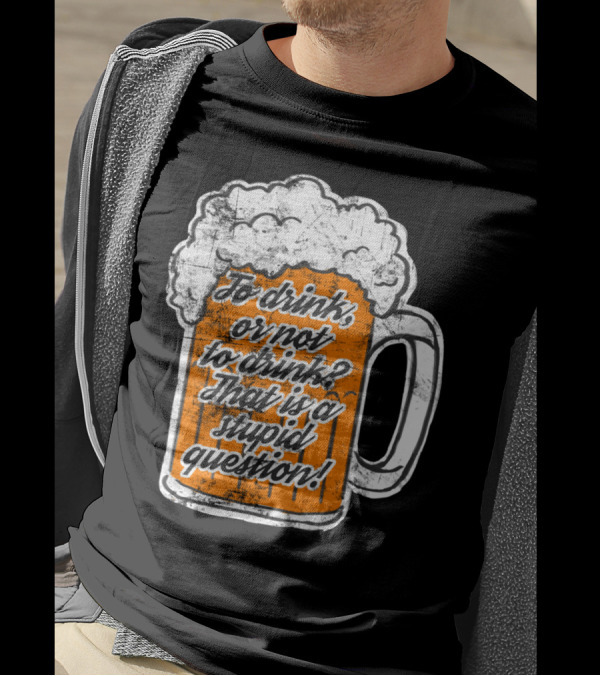 To Drink Or Not To Drink That Is A Stupid Question Beer Mug T-Shirt