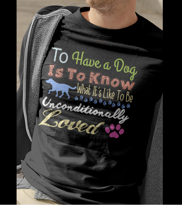 To Have A Dog Is To Know What It's Like To Be Unconditionally Loved T-Shirt