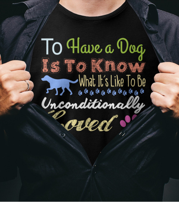 To Have A Dog Is To Know What It's Like To Be Unconditionally Loved T-Shirt
