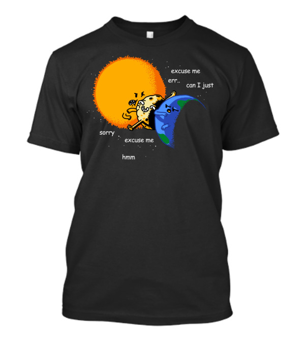 Excuse Me Can I Just Total Solar Eclipse Sorry Hmm T-Shirt
