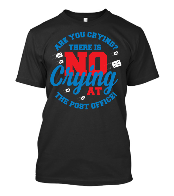 Are You Crying There Is No Crying At The Post Office T-Shirt