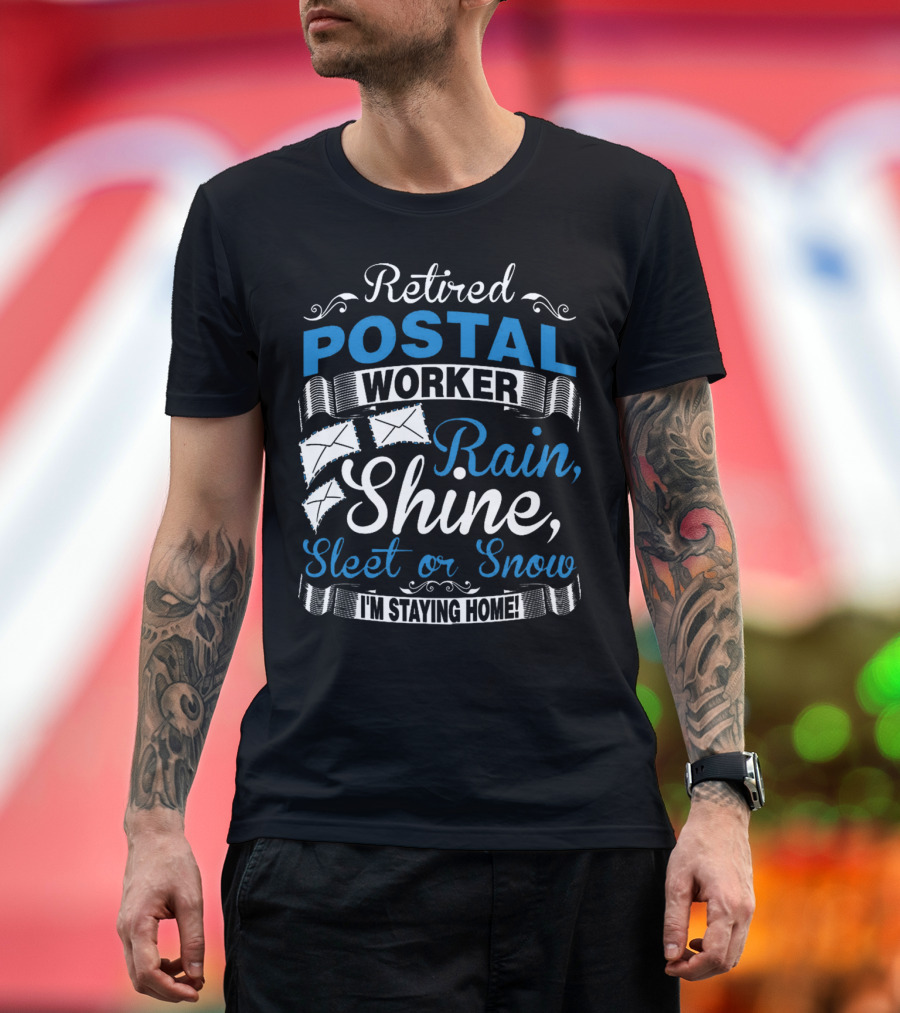 Retired Postal Worker Rain Shine Sleet or Snow I'm Staying Home T-Shirt