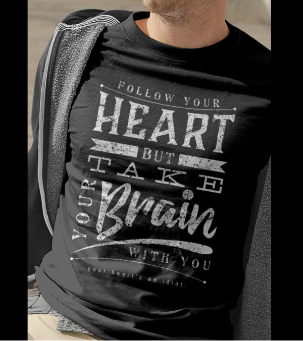 Follow Your Heart But Take Your Brain With You Your Heart's An Idiot T-Shirt