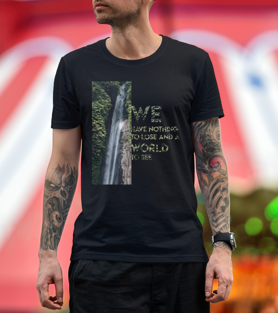 WE HAVE NOTHING TO LOSE AND A WORLD TO SEE Waterfall Adventure T-Shirt