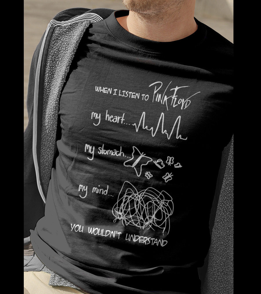 When I Listen To Pink Floyd My Heart My Stomach My Mind You Wouldn't Understand T-Shirt