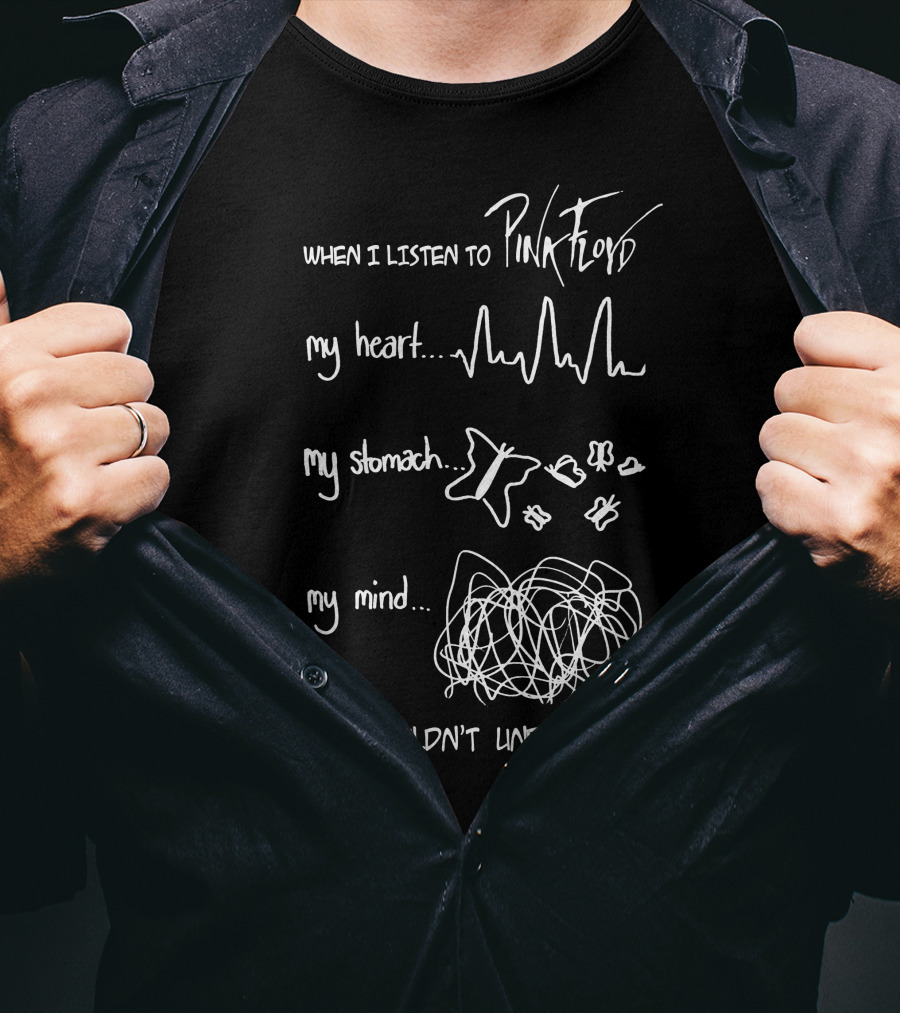 When I Listen To Pink Floyd My Heart My Stomach My Mind You Wouldn't Understand T-Shirt