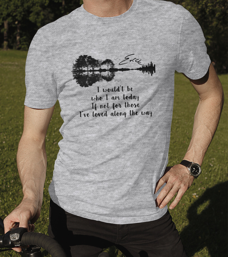 I Wouldn't Be Who I Am Today If Not For Those I've Loved Along The Way Guitar Skyline Tree Reflection T-Shirt