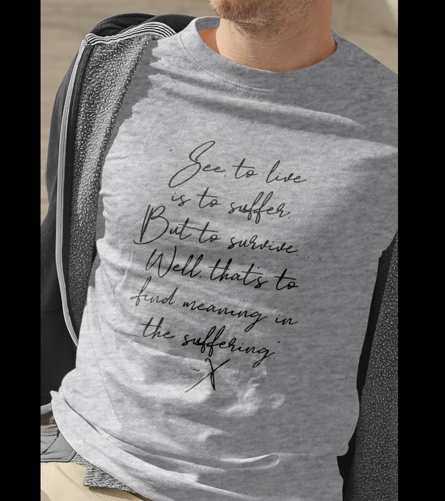 See To Live Is To Suffer But To Survive Well That's To Find Meaning In The Suffering T-Shirt