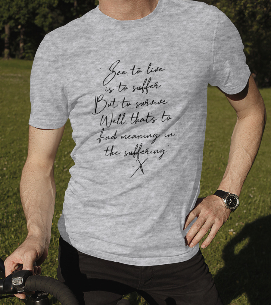 See To Live Is To Suffer But To Survive Well That's To Find Meaning In The Suffering T-Shirt