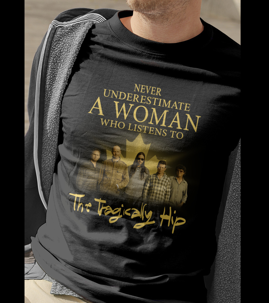 Never Underestimate A Woman Who Listens To The Tragically Hip T-Shirt