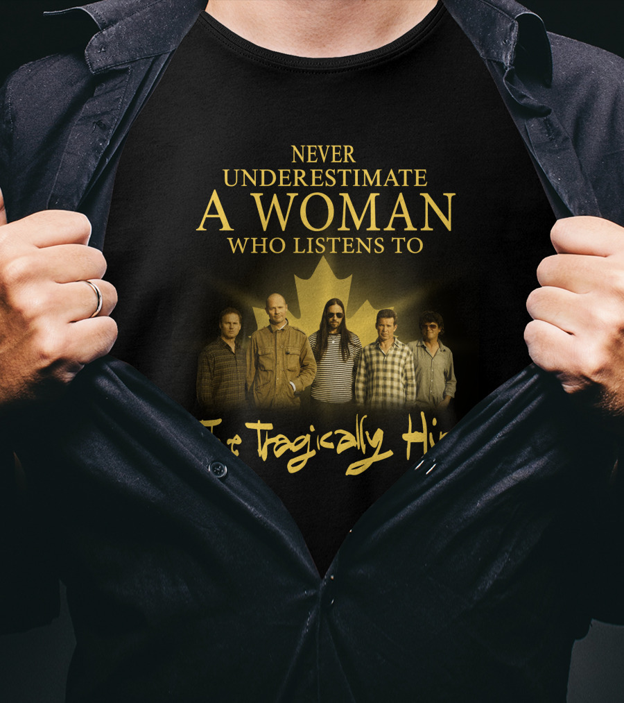 Never Underestimate A Woman Who Listens To The Tragically Hip T-Shirt