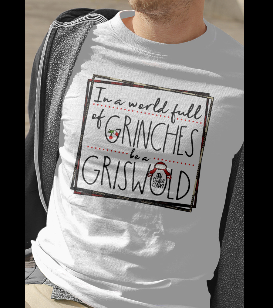 In A World Full Of Grinches Be A Griswold You Serious Clark T-Shirt