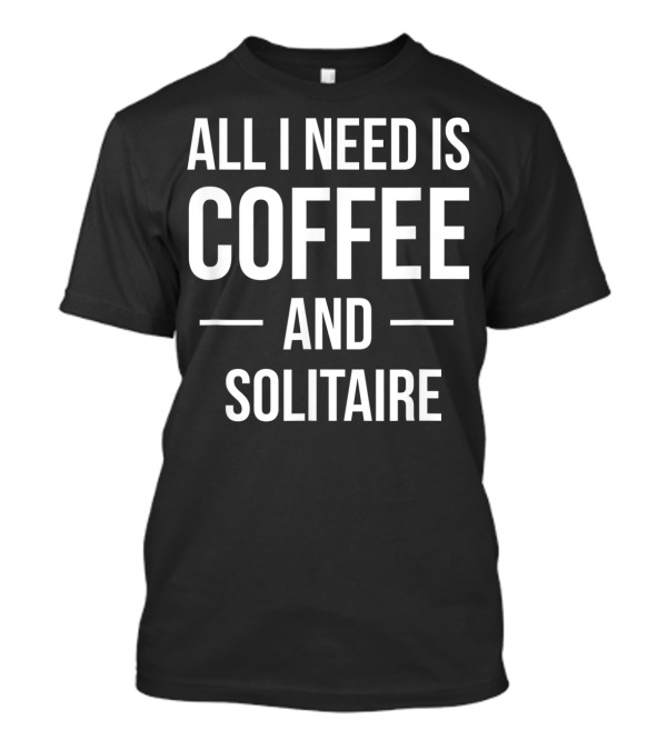 All I Need Is Coffee And Solitaire T-Shirt