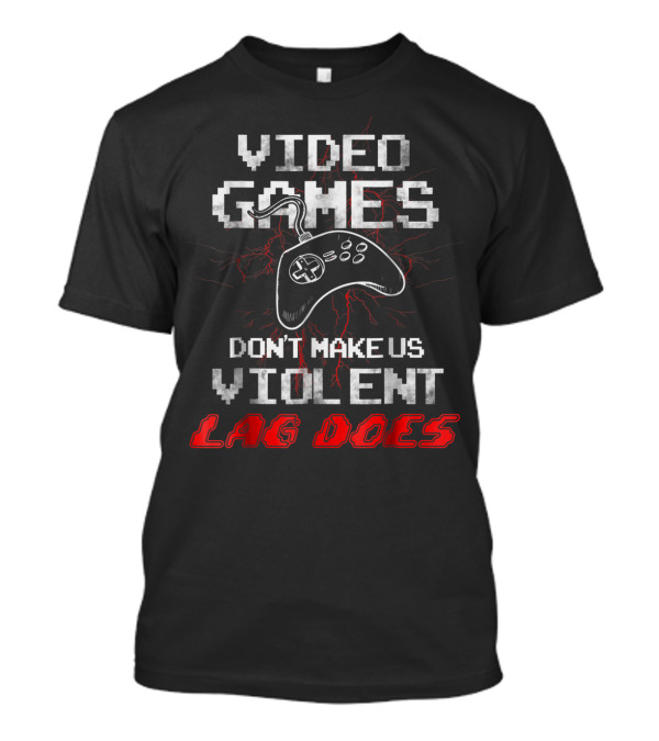 Video Games Don't Make Us Violent Lag Does Controller T-Shirt