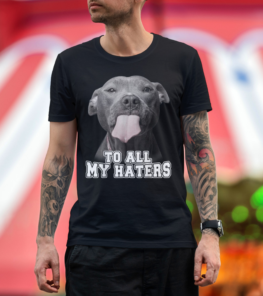 To All My Haters Funny Pitbull Dog T-Shirt