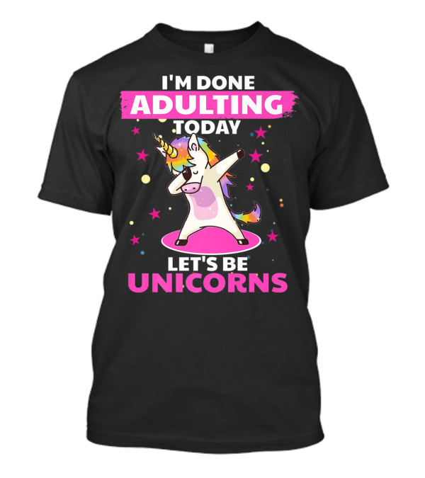 I'm Done Adulting Today Let's Be Unicorns With Dabbing Rainbow Unicorn And Stars T-Shirt