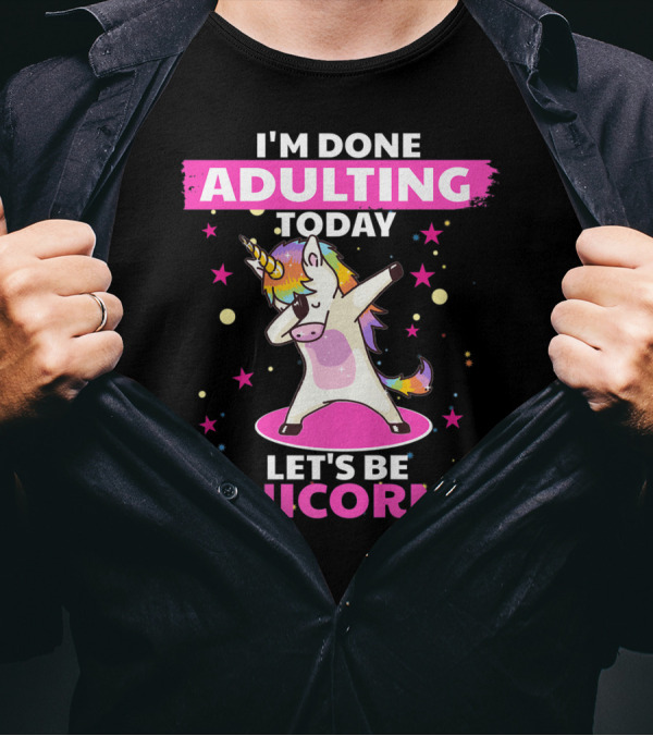 I'm Done Adulting Today Let's Be Unicorns With Dabbing Rainbow Unicorn And Stars T-Shirt