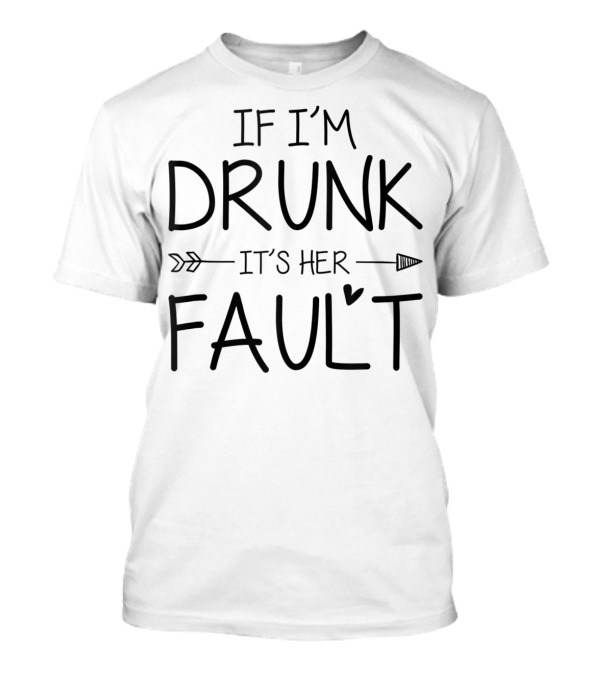 If I'm Drunk It's Her Fault Arrow Cute Funny Best T-Shirt
