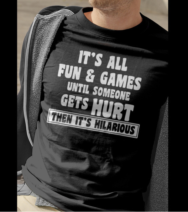 It's All Fun And Games Until Someone Gets Hurt Then It's Hilarious T-Shirt