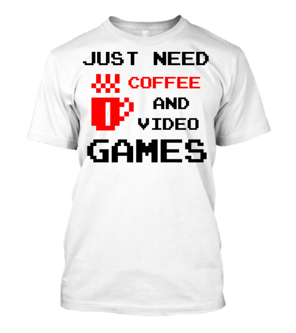 Just Need Coffee And Video Games Pixelated Coffee Cup T-Shirt