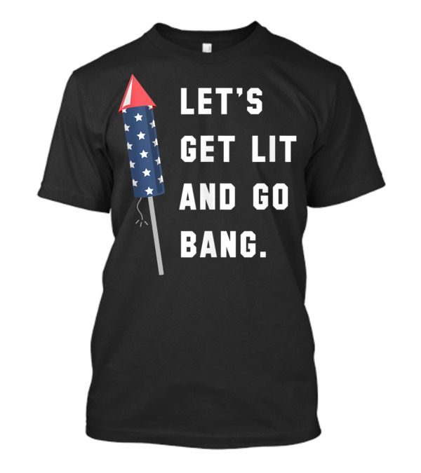 LET'S GET LIT AND GO BANG STARS FIREWORKS 4TH OF JULY T-Shirt