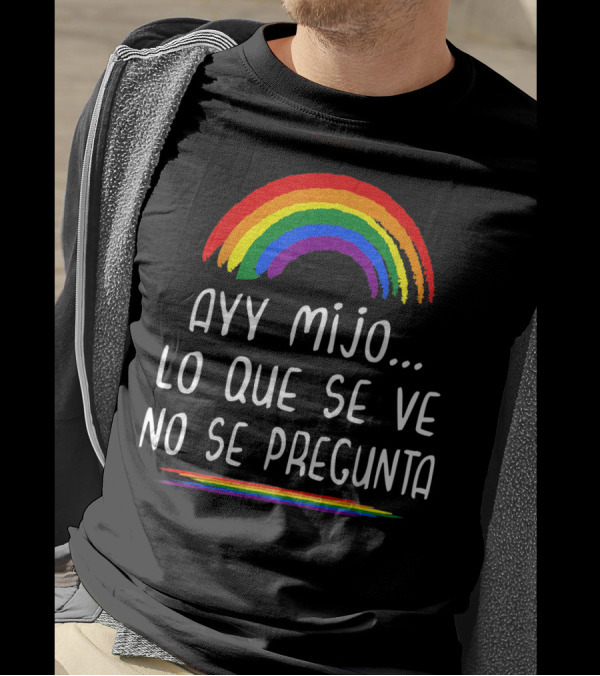 Ayy Mijo Lo Que Se Ve No Se Pregunta Rainbow Pride Orgullo Gay Latino T-Shirt