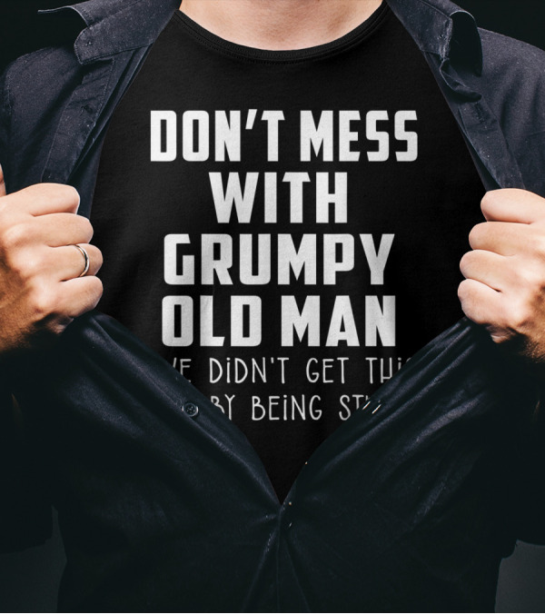 Don't Mess With Grumpy Old Man We Didn't Get This Age By Being Stupid T-Shirt