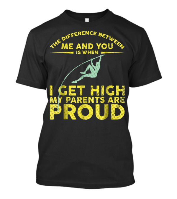The Difference Between Me And You Is When I Get High My Parents Are Proud Pole Vaulter T-Shirt
