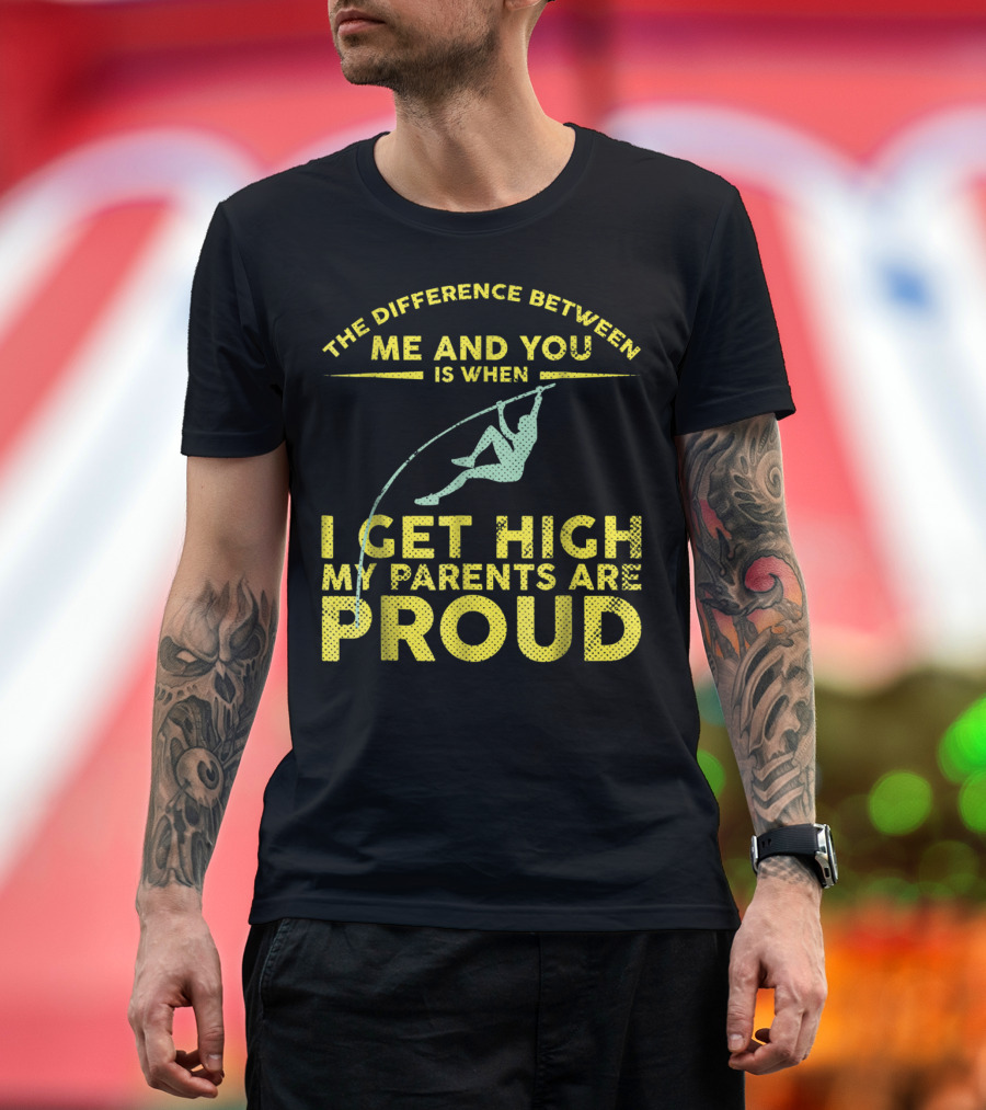 The Difference Between Me and You Is When I Get High My Parents Are Proud Pole Vaulter T-Shirt
