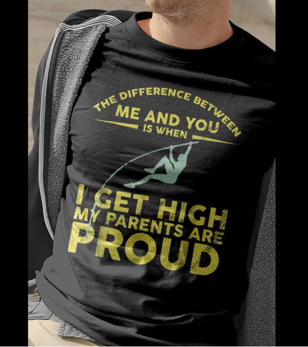 The Difference Between Me And You Is When I Get High My Parents Are Proud Pole Vaulter T-Shirt