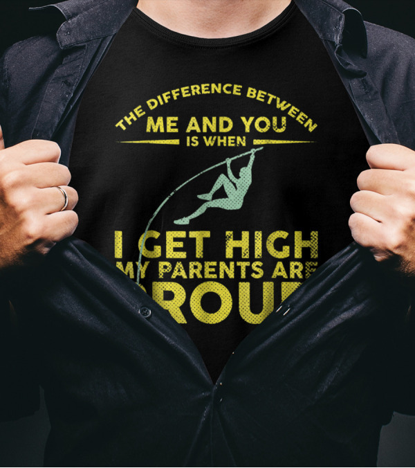 The Difference Between Me And You Is When I Get High My Parents Are Proud Pole Vaulter T-Shirt