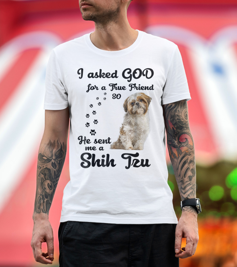 I Asked God for a True Friend So He Sent Me a Shih Tzu T-Shirt