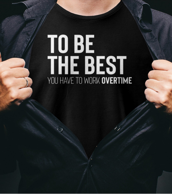 To Be The Best You Have To Work Overtime Motivation T-Shirt