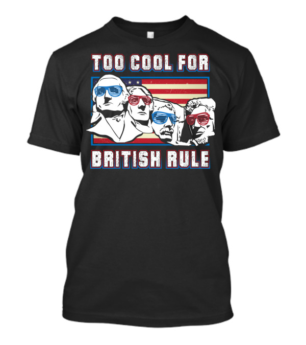 Too Cool For British Rule Mount Rushmore American Flag Sunglasses T-Shirt