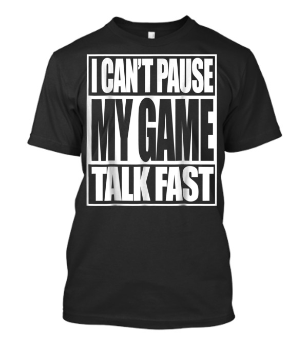 I Can't Pause My Game Talk Fast Gamer Funny T-Shirt
