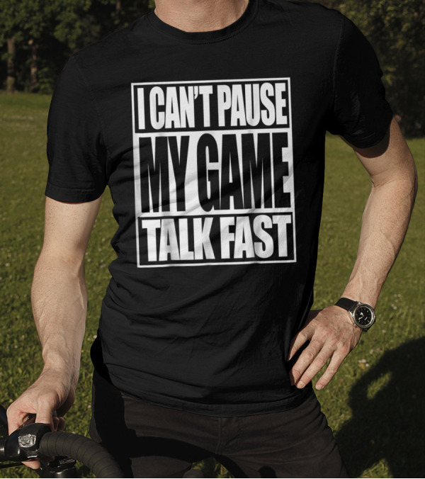 I Can't Pause My Game Talk Fast Gamer Funny T-Shirt