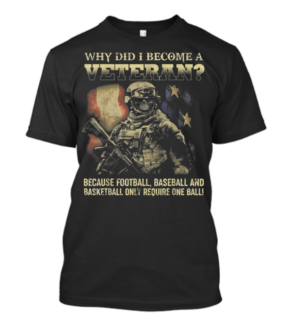 WHY DID I BECOME A VETERAN BECAUSE FOOTBALL BASEBALL AND BASKETBALL ONLY REQUIRE ONE BALL T-Shirt