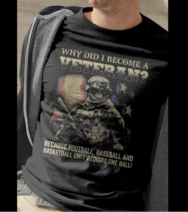 WHY DID I BECOME A VETERAN BECAUSE FOOTBALL BASEBALL AND BASKETBALL ONLY REQUIRE ONE BALL T-Shirt