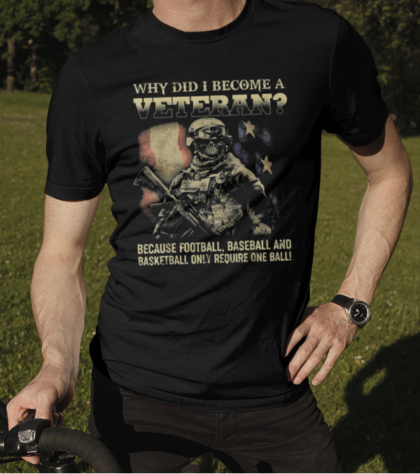 WHY DID I BECOME A VETERAN BECAUSE FOOTBALL BASEBALL AND BASKETBALL ONLY REQUIRE ONE BALL T-Shirt
