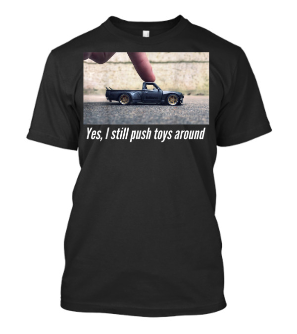 Yes I Still Push Toys Around Miniature Car Enthusiast T-Shirt