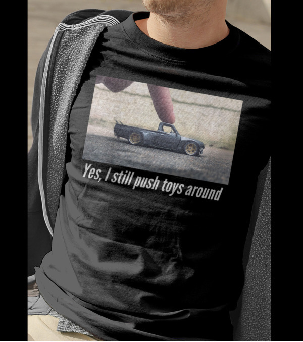 Yes I Still Push Toys Around Miniature Car Enthusiast T-Shirt