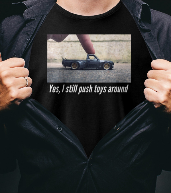 Yes I Still Push Toys Around Miniature Car Enthusiast T-Shirt