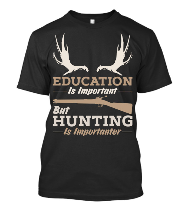 EDUCATION IS IMPORTANT BUT HUNTING IS IMPORTANTER T-Shirt