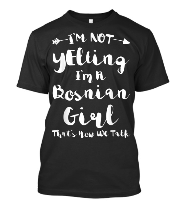 I'M NOT YELLING I'M A BOSNIAN GIRL THAT'S HOW WE TALK T-Shirt