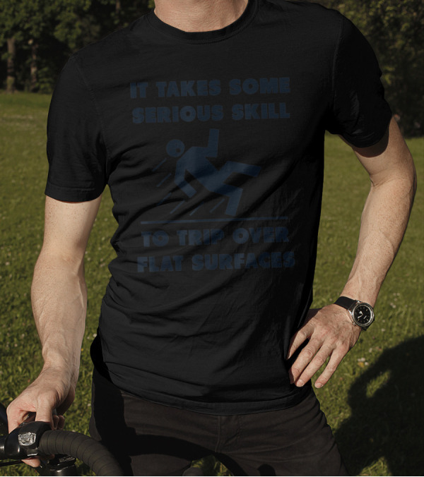 IT TAKES SOME SERIOUS SKILL TO TRIP OVER FLAT SURFACES T-Shirt