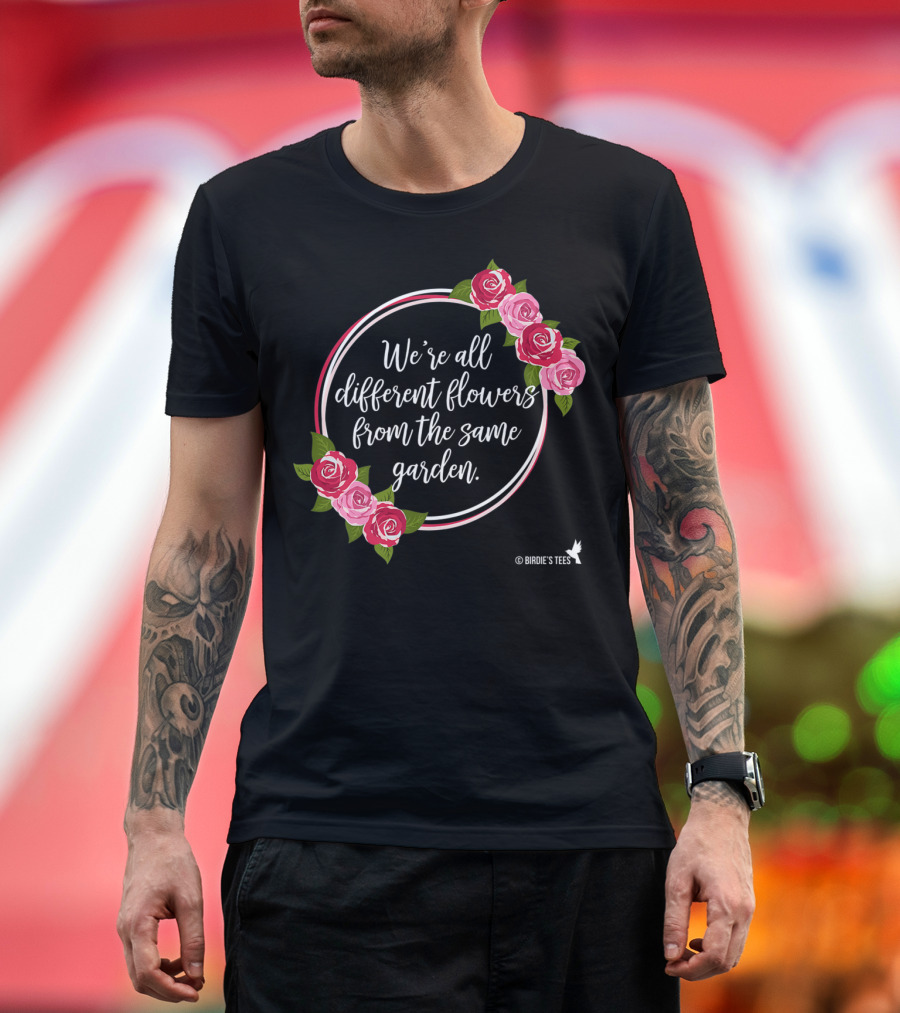 We're All Different Flowers from the Same Garden Roses Birdie's T-Shirt