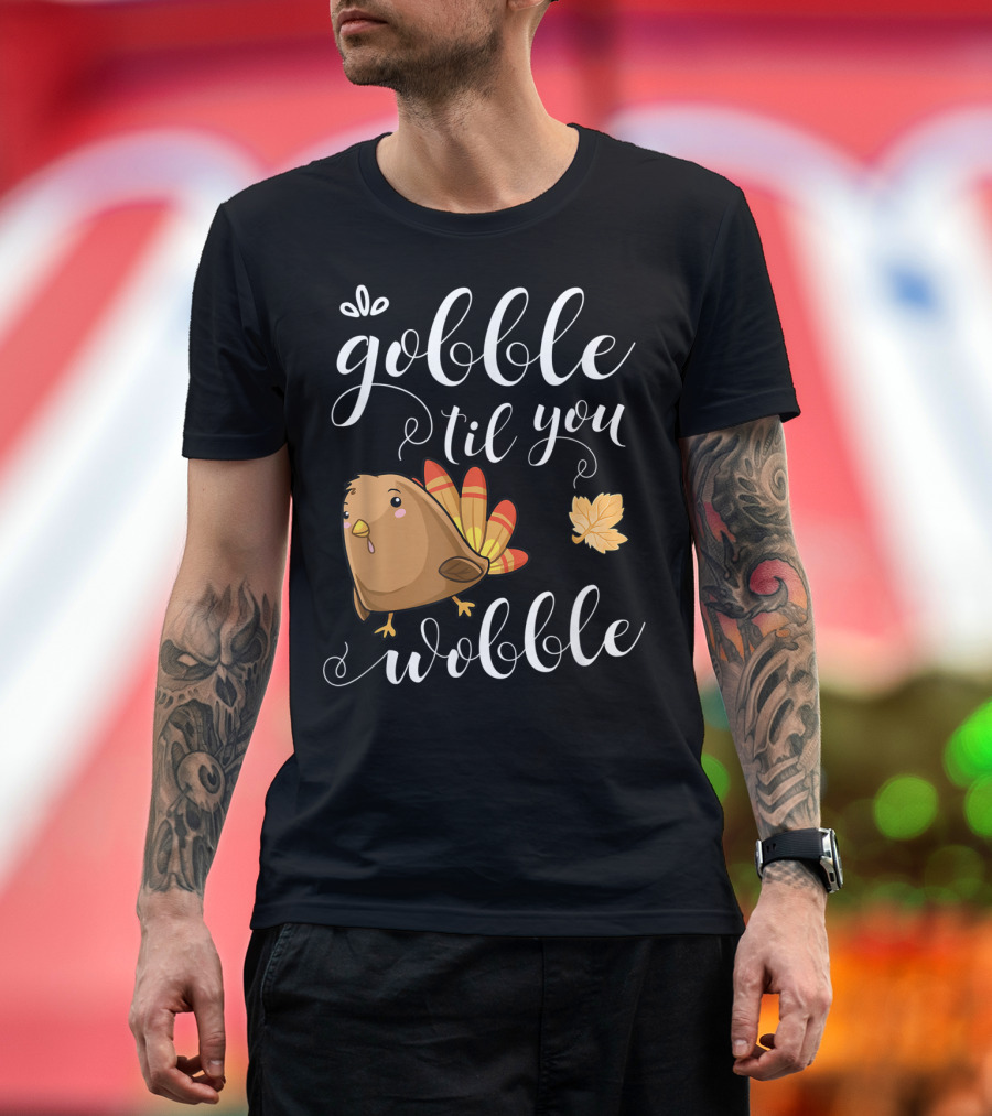 GOBBLE TIL YOU WOBBLE TURKEY LEAF FUNNY HOLIDAY T-Shirt