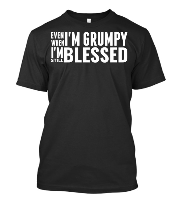 EVEN WHEN I'M GRUMPY I'M STILL BLESSED CHRISTIAN T-Shirt