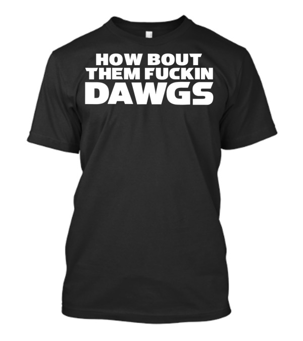 HOW BOUT THEM FUCKIN DAWGS T-Shirt