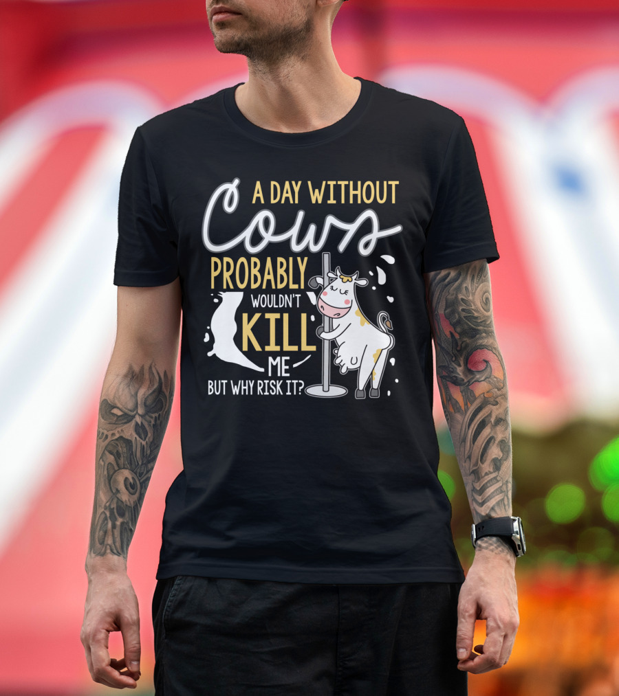 A Day Without Cows Probably Wouldn't Kill Me But Why Risk It Funny Cows T-Shirt